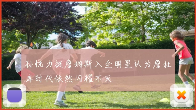 孙悦力挺詹姆斯入全明星认为詹杜库时代依然闪耀不灭