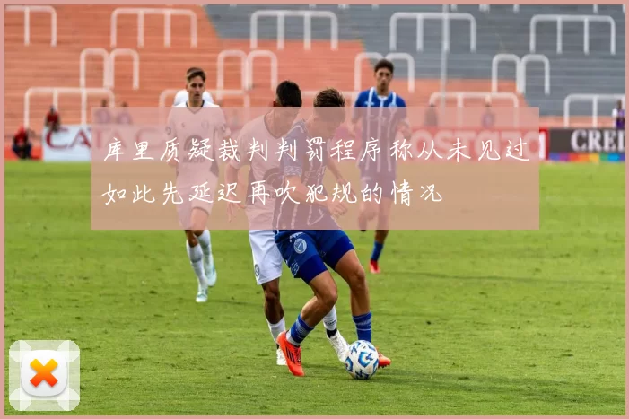 库里质疑裁判判罚程序称从未见过如此先延迟再吹犯规的情况