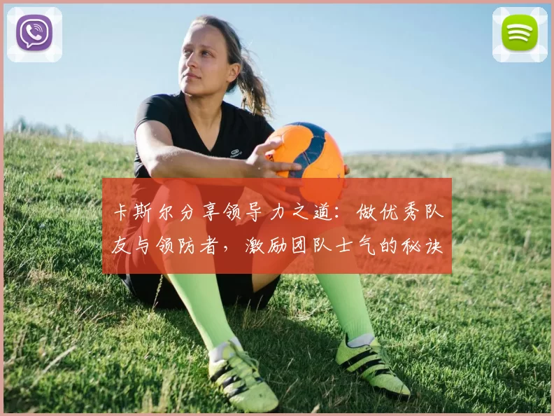 卡斯尔分享领导力之道：做优秀队友与领防者，激励团队士气的秘诀