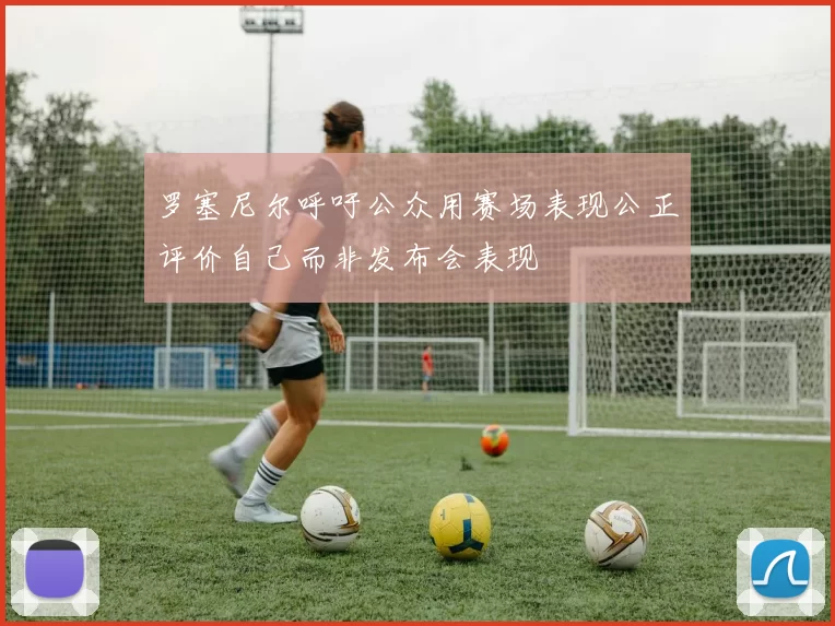 罗塞尼尔呼吁公众用赛场表现公正评价自己而非发布会表现
