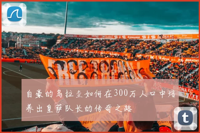 自豪的乌拉圭如何在300万人口中培养出皇萨队长的传奇之路